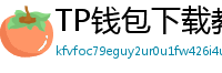 TP钱包下载教程 - 新手必看｜TP钱包全平台下载图文教程
